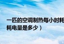一匹的空调制热每小时耗电量多少（2匹空调制热每小时的耗电量是多少）