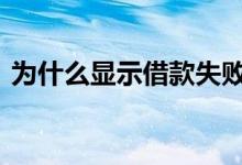 为什么显示借款失败 借款平台进不去怎么办