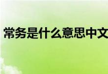 常务是什么意思中文翻译（常务是什么意思）