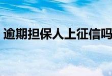 逾期担保人上征信吗（逾期了如何恢复征信）