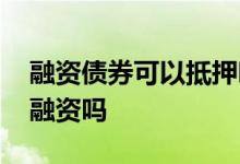 融资债券可以抵押吗 地方债券能抵押给银行融资吗
