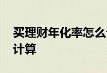 买理财年化率怎么计算利息 理财的利息怎么计算