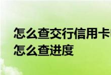 怎么查交行信用卡申请进度 申请交行信用卡怎么查进度