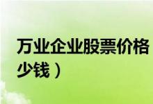 万业企业股票价格（万业企业600641现在多少钱）