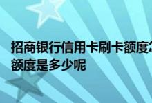 招商银行信用卡刷卡额度怎么设置 招商银行信用卡每天刷卡额度是多少呢