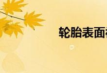  轮胎表面被刮了怎么办 