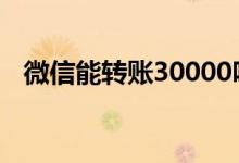 微信能转账30000吗 微信可以转账三万吗