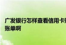 广发银行怎样查看信用卡账单 广发银行的信用卡怎么能查到账单啊