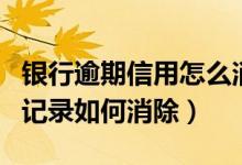 银行逾期信用怎么消除（赣州银行信用卡逾期记录如何消除）