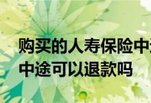 购买的人寿保险中途可以退吗 中国人寿保险中途可以退款吗