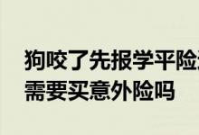 狗咬了先报学平险还是意外险 买了学平险还需要买意外险吗