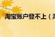 淘宝账户登不上（淘宝账户打不开怎么办）