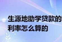 生源地助学贷款的利率多少 生源地助学贷款利率怎么算的