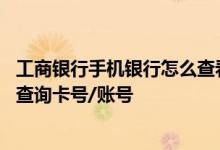 工商银行手机银行怎么查看全卡号 工商银行：手机银行如何查询卡号/账号