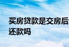 买房贷款是交房后还款吗 买房贷款是交房后还款吗