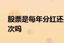 股票是每年分红还是每天 股票是每年分红一次吗
