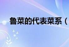 鲁菜的代表菜系（鲁菜的代表菜有哪些）