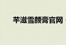 芊滋雪颜膏官网（芊滋雪颜膏的功效）