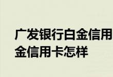 广发银行白金信用卡年费怎么收 广发银行白金信用卡怎样