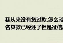 我从来没有贷过款,怎么就成为征信黑名单了? 发现自己被冒名贷款已经还了但是征信黑了怎么办