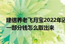 建信养老飞月宝2022年还可以买吗 支付宝建信养老飞月宝一部分钱怎么取出来