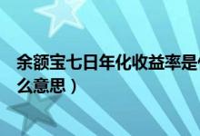 余额宝七日年化收益率是什么（余额宝七日年化收益率是什么意思）