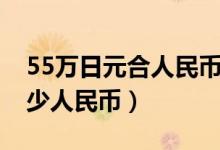 55万日元合人民币多少钱（55万日元折合多少人民币）