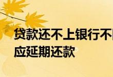 贷款还不上银行不同意延期 为什么银行不答应延期还款
