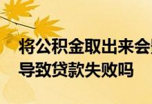 将公积金取出来会影响贷款不 取出公积金会导致贷款失败吗