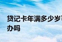 贷记卡年满多少岁可以办 贷记卡未满18可以办吗