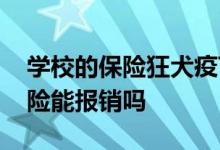 学校的保险狂犬疫苗可以报销吗 狂犬疫苗保险能报销吗