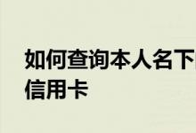如何查询本人名下的信用卡 怎样查询名下的信用卡