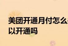 美团开通月付怎么关闭 美团月付每个人都可以开通吗