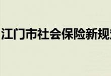 江门市社会保险新规定，江门市社会保险信息