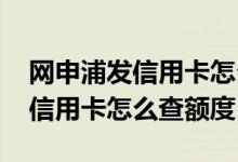 网申浦发信用卡怎么查询额度多少 网申浦发信用卡怎么查额度