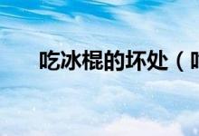 吃冰棍的坏处（吃冰棍的坏处是什么）