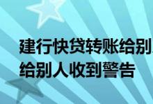 建行快贷转账给别人没有事吧 建行快贷转账给别人收到警告