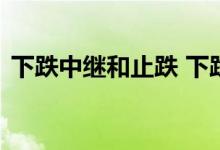 下跌中继和止跌 下跌中继和底部有什么区别