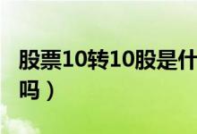 股票10转10股是什么意思（股票10转10利好吗）