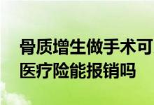 骨质增生做手术可以报销吗 骨质增生做手术医疗险能报销吗