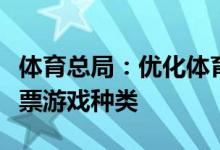 体育总局：优化体育彩票品种结构丰富体育彩票游戏种类