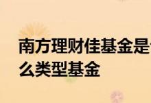 南方理财佳基金是公募吗 南方理财佳属于什么类型基金