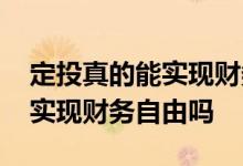 定投真的能实现财务自由吗 定投基金真的能实现财务自由吗
