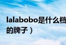 lalabobo是什么档次（lalabobo是什么档次的牌子）
