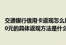 交通银行信用卡返现怎么用 交通银行普通信用卡刷200返100元的具体返现方法是什么