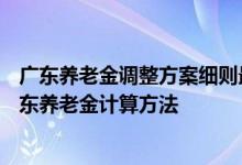 广东养老金调整方案细则最新消息2022年出了吗 2022年广东养老金计算方法 