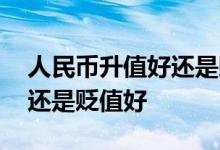人民币升值好还是贬值好论文 人民币升值好还是贬值好