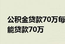 公积金贷款70万每月还多少 公积金有多少才能贷款70万