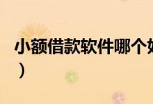 小额借款软件哪个好（小额借款app哪个靠谱）