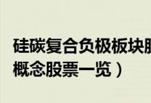 硅碳复合负极板块股票有哪些（硅碳复合负极概念股票一览）